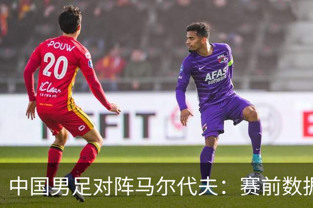 中国男足对阵马尔代夫：赛前数据分析与战术前瞻