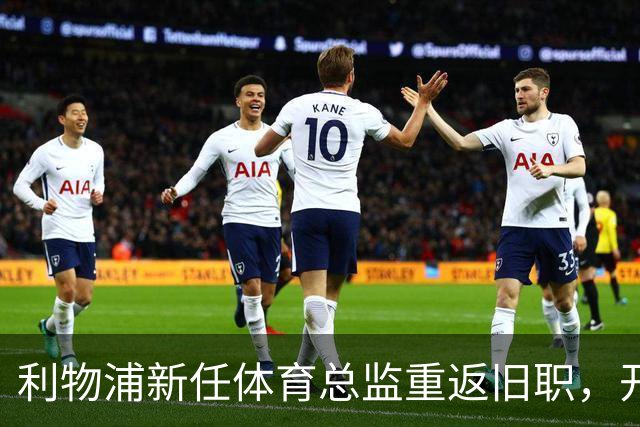 利物浦新任体育总监重返旧职，开启新篇章